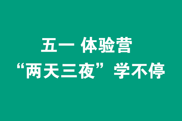 五一“兩天三夜”體驗(yàn)營(yíng)0元學(xué)不停，線下面授+線上直播（各限招40人）