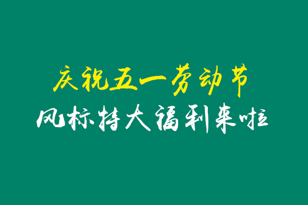 慶祝五一活動(dòng)，風(fēng)標(biāo)特大福利來啦！