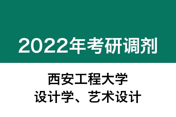 西安工程大學(xué)2022年考研調(diào)劑公告（設(shè)計(jì)學(xué)、藝術(shù)設(shè)計(jì)）