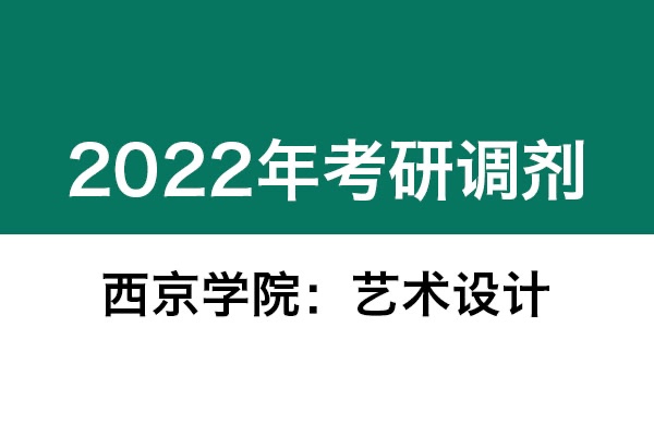 西京學(xué)院2022年考研調(diào)劑信息（美術(shù)、藝術(shù)設(shè)計(jì)）