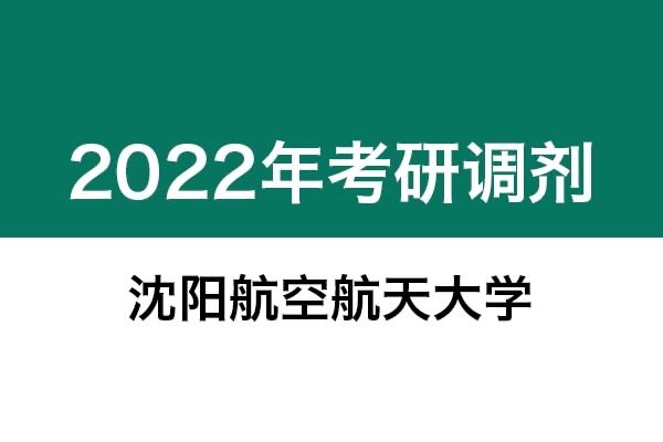 沈陽航空航天大學(xué)2022年考研調(diào)劑信息：機(jī)械-工業(yè)設(shè)計(jì)工程，美術(shù)學(xué)