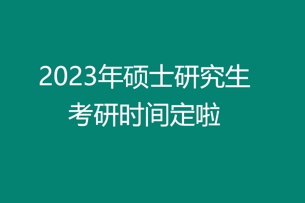 2023年考研時(shí)間定啦，這幾個(gè)時(shí)間要牢記！