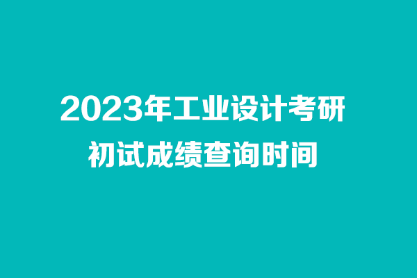 2023年工業(yè)設計考研初試成績查詢時間