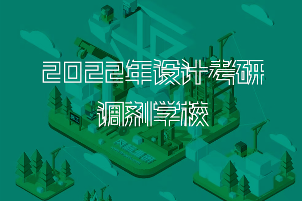 【調(diào)劑攻略】2023年工業(yè)/產(chǎn)品設計考研復試調(diào)劑攻略：22年調(diào)劑學校