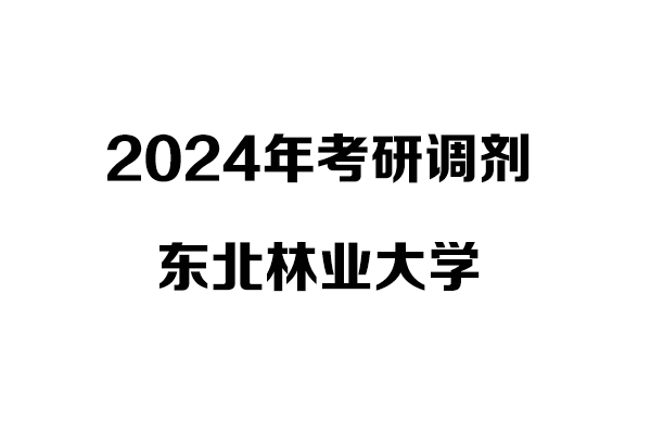 東北林業(yè)大學(xué)2024年考研調(diào)劑信息：設(shè)計(jì)（非全）、工業(yè)設(shè)計(jì)工程（非全）
