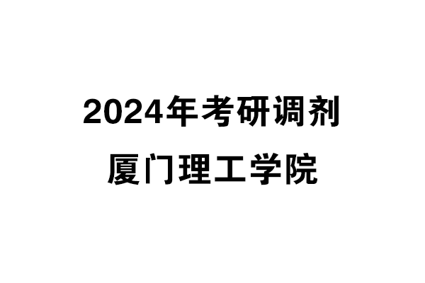 廈門理工學院2024年考研調(diào)劑信息-設計135700（專碩）
