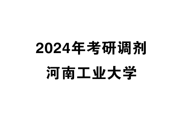 河南工業(yè)大學2024年考研調(diào)劑信息-工業(yè)設計工程0855
