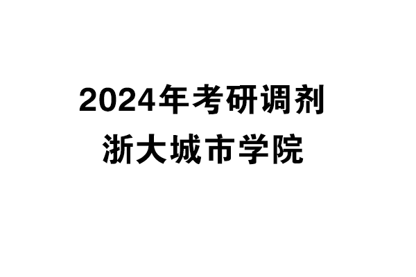 浙大城市學院2024年考研調(diào)劑信息-設計135700（專碩）