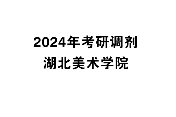 湖北美術學院2024年考研調(diào)劑信息-設計135700（專碩）