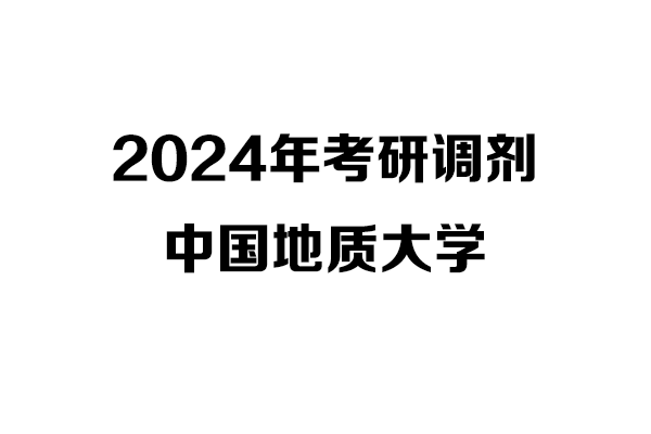 中國地質(zhì)大學2024年考研調(diào)劑信息-設計135700（非全日制）