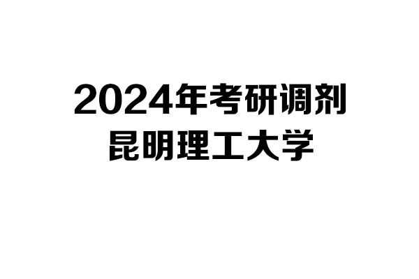 昆明理工大學2024年考研調(diào)劑信息-設計學140300/設計135700