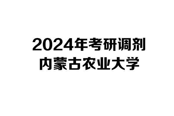 內(nèi)蒙古農(nóng)業(yè)大學2024年考研調(diào)劑信息-設計學/設計135700
