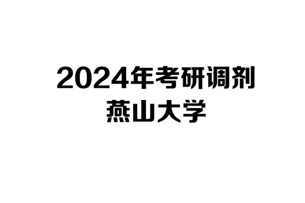燕山大學2024年考研調(diào)劑信息-設計學/設計/工業(yè)設計工程