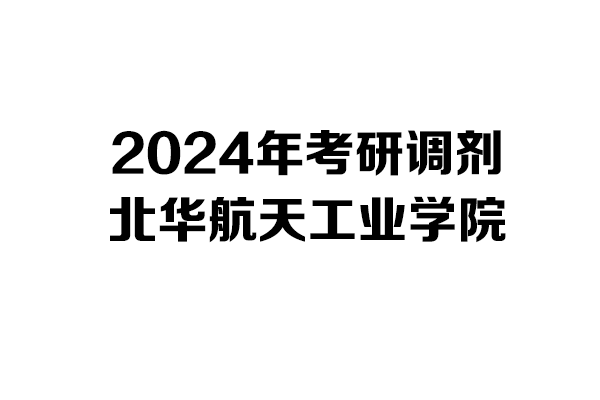 北華航天工業(yè)學院2024年考研調(diào)劑信息-工業(yè)設(shè)計工程0855