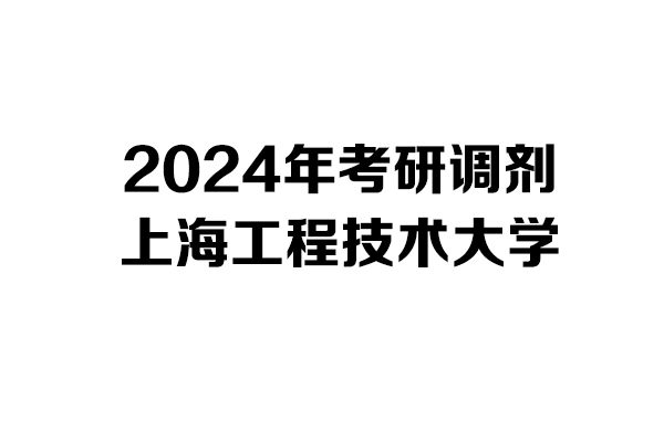 上海工程技術(shù)大學2024年考研調(diào)劑信息-設(shè)計135700